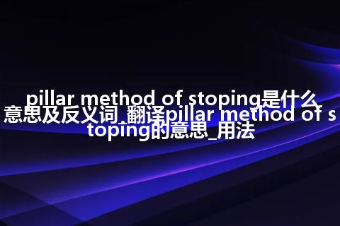 pillar method of stoping是什么意思及反义词_翻译pillar method of stoping的意思_用法