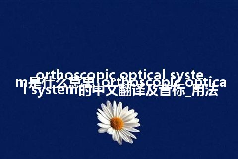 orthoscopic optical system是什么意思_orthoscopic optical system的中文翻译及音标_用法