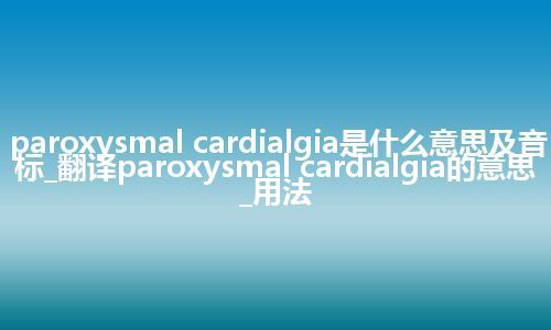 paroxysmal cardialgia是什么意思及音标_翻译paroxysmal cardialgia的意思_用法