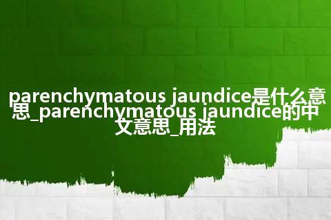 parenchymatous jaundice是什么意思_parenchymatous jaundice的中文意思_用法