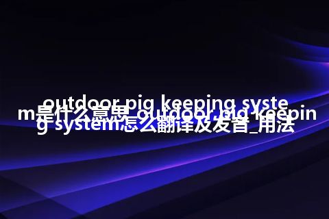 outdoor pig keeping system是什么意思_outdoor pig keeping system怎么翻译及发音_用法