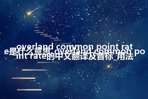 overland common point rate是什么意思_overland common point rate的中文翻译及音标_用法