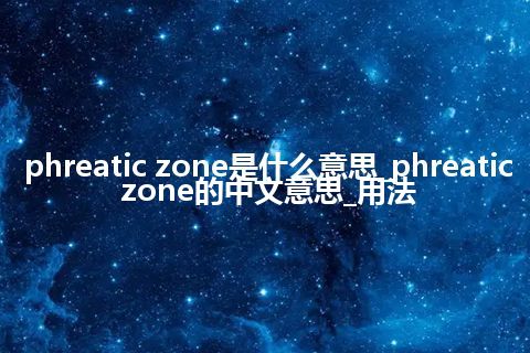 phreatic zone是什么意思_phreatic zone的中文意思_用法