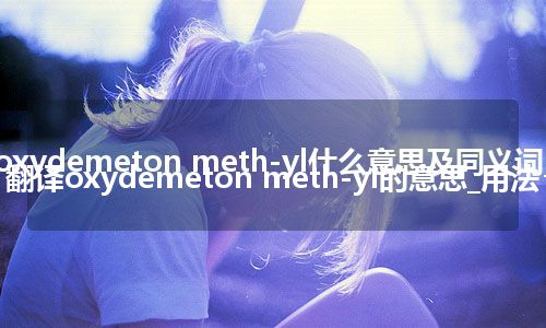 oxydemeton meth-yl什么意思及同义词_翻译oxydemeton meth-yl的意思_用法