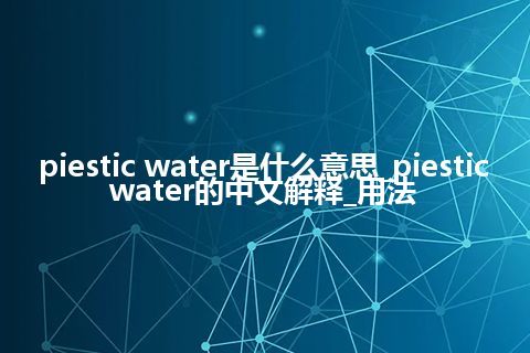 piestic water是什么意思_piestic water的中文解释_用法