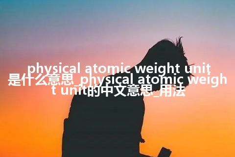 physical atomic weight unit是什么意思_physical atomic weight unit的中文意思_用法