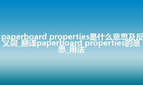 paperboard properties是什么意思及反义词_翻译paperboard properties的意思_用法