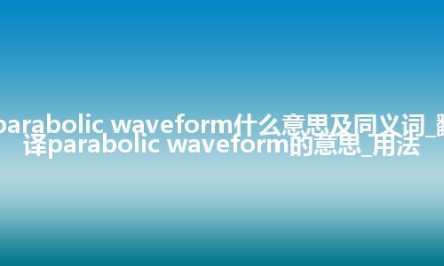 parabolic waveform什么意思及同义词_翻译parabolic waveform的意思_用法