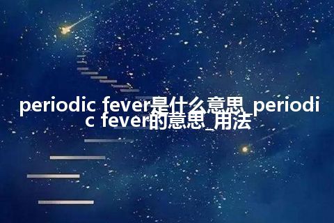 periodic fever是什么意思_periodic fever的意思_用法