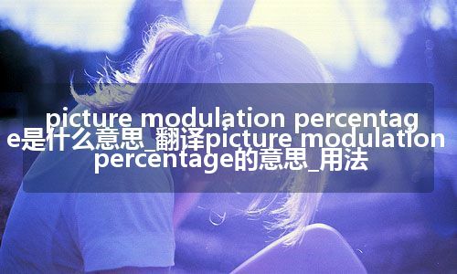 picture modulation percentage是什么意思_翻译picture modulation percentage的意思_用法