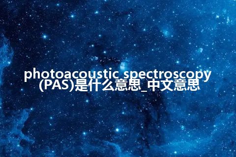 photoacoustic spectroscopy (PAS)是什么意思_中文意思