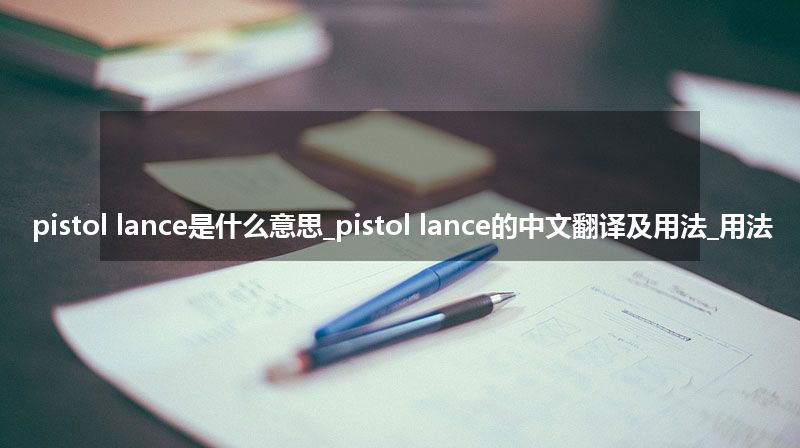 pistol lance是什么意思_pistol lance的中文翻译及用法_用法