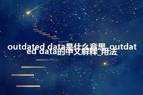 outdated data是什么意思_outdated data的中文解释_用法