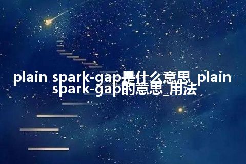 plain spark-gap是什么意思_plain spark-gap的意思_用法