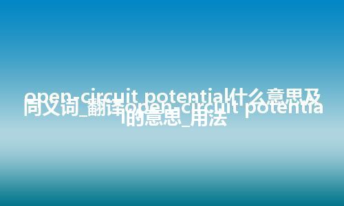 open-circuit potential什么意思及同义词_翻译open-circuit potential的意思_用法