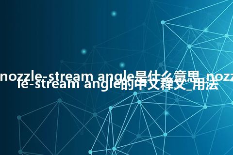 nozzle-stream angle是什么意思_nozzle-stream angle的中文释义_用法