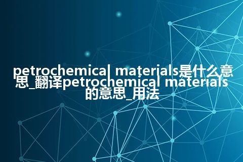 petrochemical materials是什么意思_翻译petrochemical materials的意思_用法