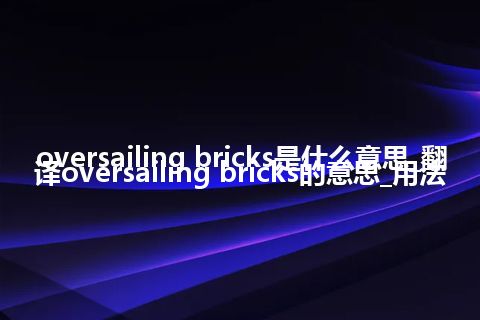 oversailing bricks是什么意思_翻译oversailing bricks的意思_用法