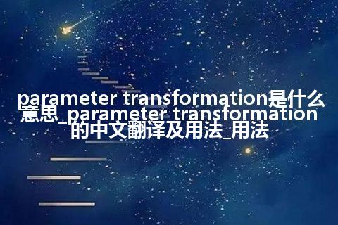 parameter transformation是什么意思_parameter transformation的中文翻译及用法_用法