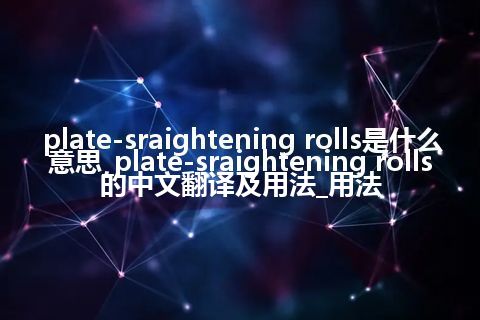 plate-sraightening rolls是什么意思_plate-sraightening rolls的中文翻译及用法_用法