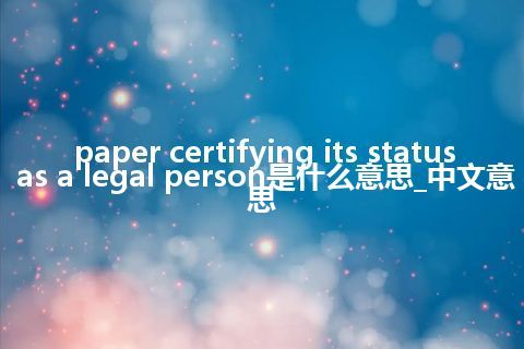paper certifying its status as a legal person是什么意思_中文意思
