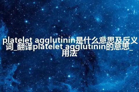 platelet agglutinin是什么意思及反义词_翻译platelet agglutinin的意思_用法