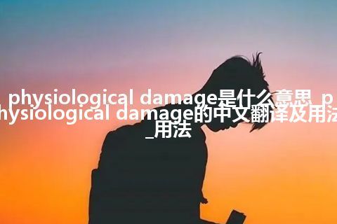 physiological damage是什么意思_physiological damage的中文翻译及用法_用法
