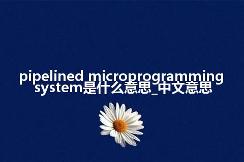 pipelined microprogramming system是什么意思_中文意思