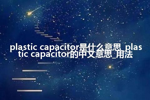 plastic capacitor是什么意思_plastic capacitor的中文意思_用法