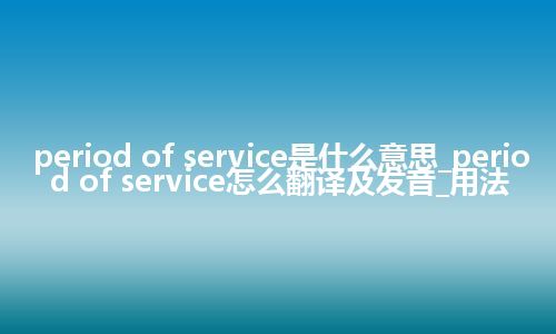 period of service是什么意思_period of service怎么翻译及发音_用法