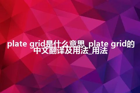 plate grid是什么意思_plate grid的中文翻译及用法_用法