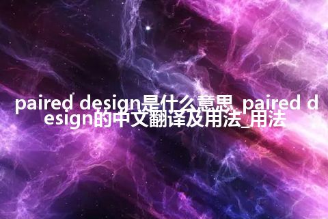 paired design是什么意思_paired design的中文翻译及用法_用法