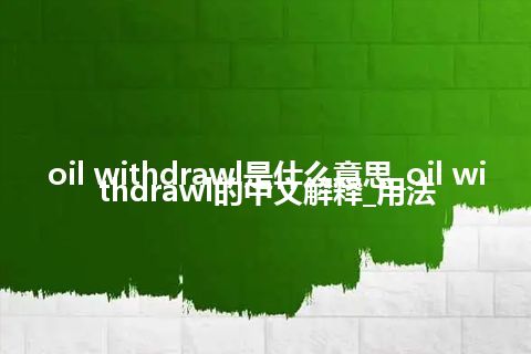 oil withdrawl是什么意思_oil withdrawl的中文解释_用法