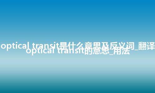 optical transit是什么意思及反义词_翻译optical transit的意思_用法