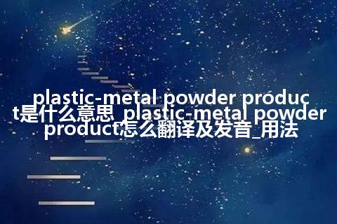 plastic-metal powder product是什么意思_plastic-metal powder product怎么翻译及发音_用法