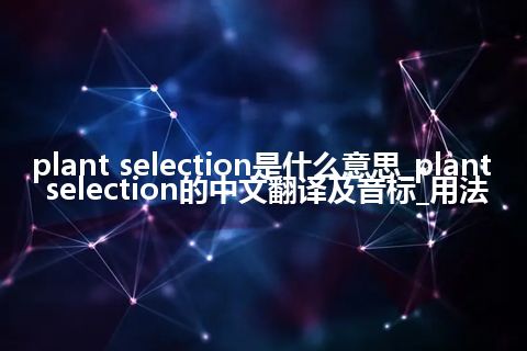 plant selection是什么意思_plant selection的中文翻译及音标_用法