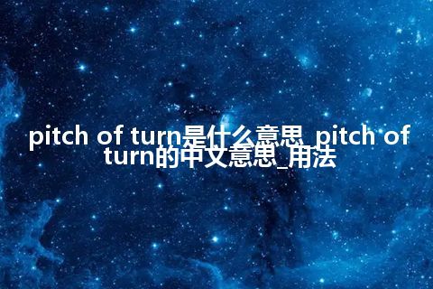 pitch of turn是什么意思_pitch of turn的中文意思_用法