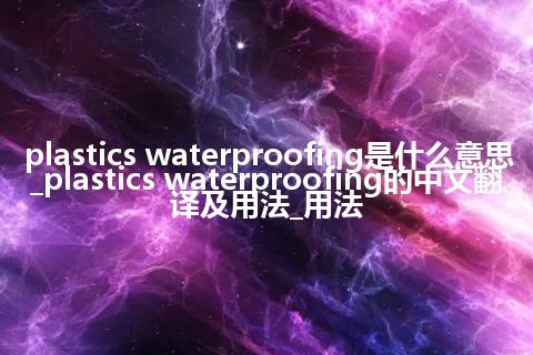 plastics waterproofing是什么意思_plastics waterproofing的中文翻译及用法_用法