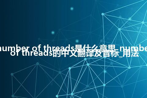 number of threads是什么意思_number of threads的中文翻译及音标_用法