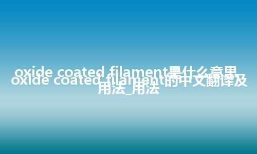 oxide coated filament是什么意思_oxide coated filament的中文翻译及用法_用法