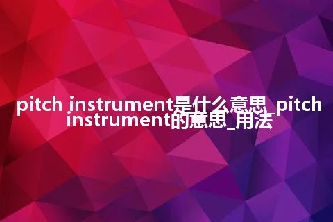 pitch instrument是什么意思_pitch instrument的意思_用法