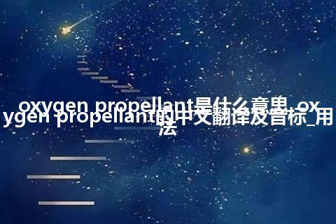 oxygen propellant是什么意思_oxygen propellant的中文翻译及音标_用法