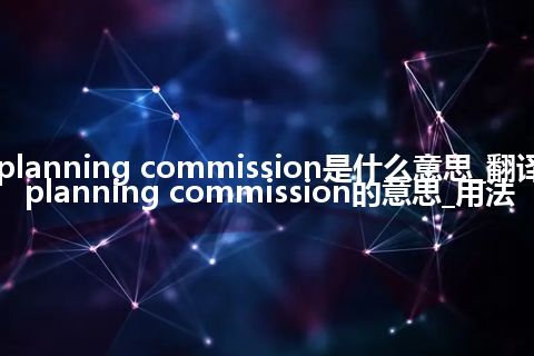 planning commission是什么意思_翻译planning commission的意思_用法