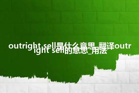 outright sell是什么意思_翻译outright sell的意思_用法