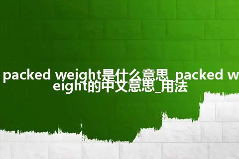 packed weight是什么意思_packed weight的中文意思_用法