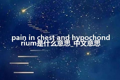 pain in chest and hypochondrium是什么意思_中文意思