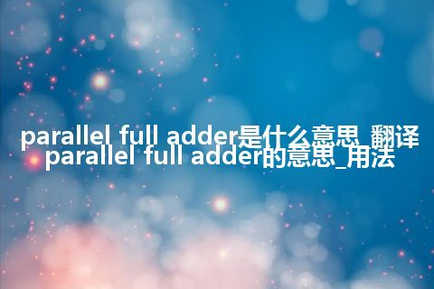 parallel full adder是什么意思_翻译parallel full adder的意思_用法