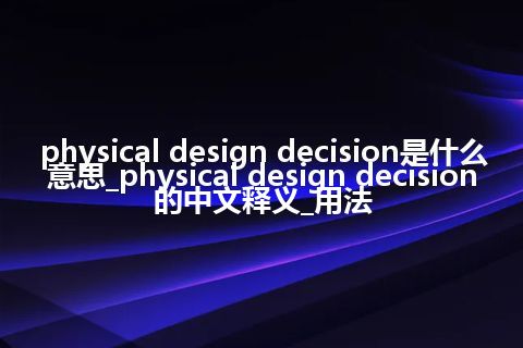 physical design decision是什么意思_physical design decision的中文释义_用法
