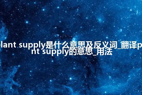 plant supply是什么意思及反义词_翻译plant supply的意思_用法
