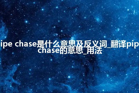 pipe chase是什么意思及反义词_翻译pipe chase的意思_用法